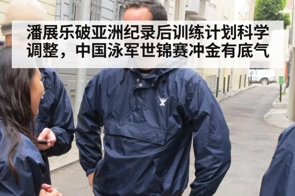 潘展乐破亚洲纪录后训练计划科学调整，中国泳军世锦赛冲金有底气 | huatihui