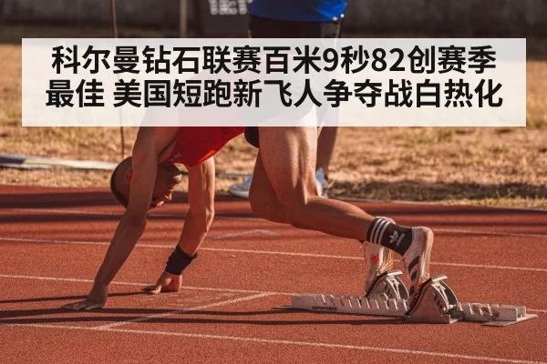 科尔曼钻石联赛百米9秒82创赛季最佳 美国短跑新飞人争夺战白热化 | huatihui