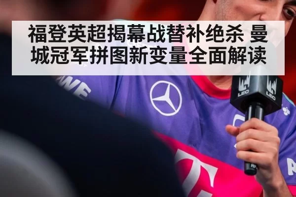 福登英超揭幕战替补绝杀 曼城冠军拼图新变量全面解读